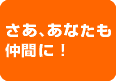 さあ、あなたも仲間に！